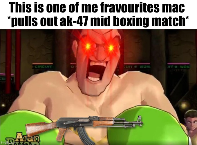 This is one of me fravourites mac 
*pulls out ak-47 mid boxing match* | made w/ Imgflip meme maker