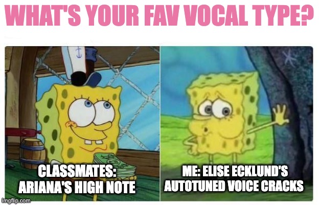 Me vs Me | WHAT'S YOUR FAV VOCAL TYPE? ME: ELISE ECKLUND'S AUTOTUNED VOICE CRACKS; CLASSMATES: ARIANA'S HIGH NOTE | image tagged in me vs me | made w/ Imgflip meme maker