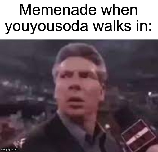 Please submit this to memenades discord | Memenade when youyousoda walks in: | image tagged in x when x walks in,memes,funny,funny memes | made w/ Imgflip meme maker