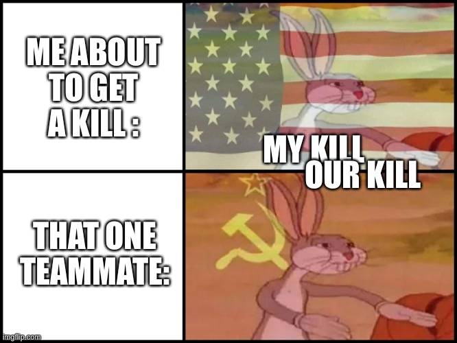 Capitalist and communist | ME ABOUT TO GET A KILL :; MY KILL; OUR KILL; THAT ONE TEAMMATE: | image tagged in capitalist and communist | made w/ Imgflip meme maker