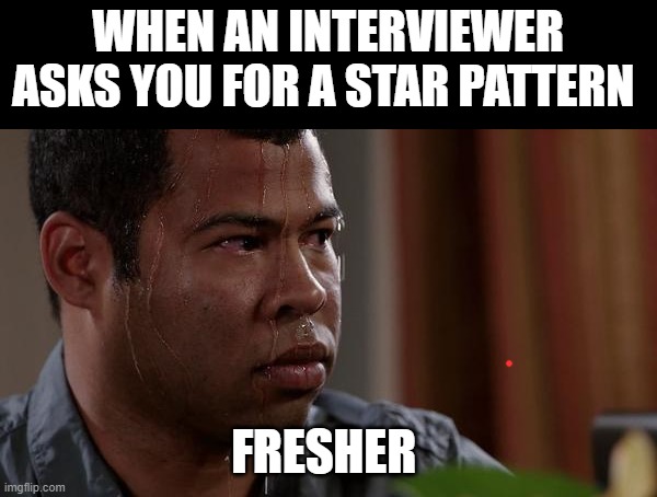 sweating bullets | WHEN AN INTERVIEWER ASKS YOU FOR A STAR PATTERN; FRESHER | image tagged in sweating bullets | made w/ Imgflip meme maker