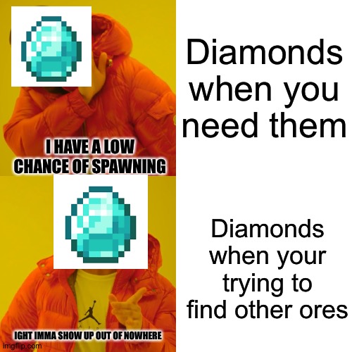 diamonds when you need them vs diamonds when you need other ores | Diamonds when you need them; I HAVE A LOW CHANCE OF SPAWNING; Diamonds when your trying to find other ores; IGHT IMMA SHOW UP OUT OF NOWHERE | image tagged in memes,drake hotline bling,minecraft | made w/ Imgflip meme maker