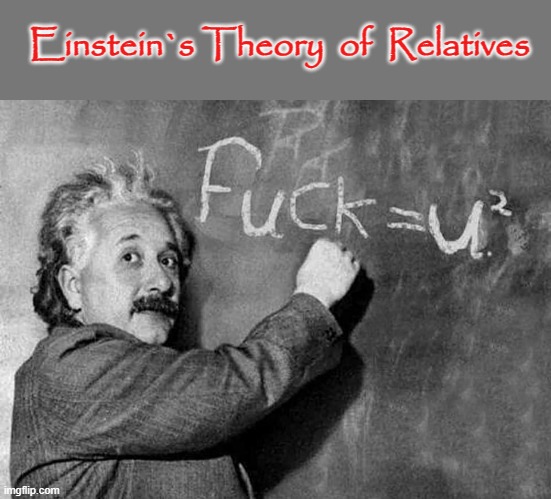 Einstein`s Theory | Einstein`s Theory  of  Relatives | image tagged in relatives | made w/ Imgflip meme maker