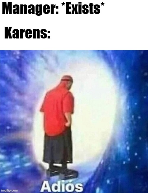 Angry karen when manager exists | Manager: *Exists*; Karens: | image tagged in adios,karen,funny,funny memes,memes,meme | made w/ Imgflip meme maker