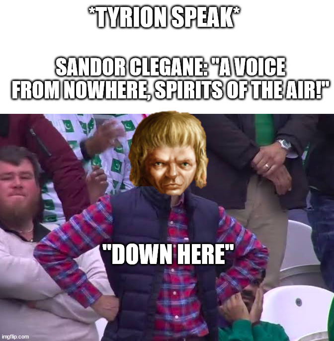 Disappointed Man |  *TYRION SPEAK*; SANDOR CLEGANE: "A VOICE FROM NOWHERE, SPIRITS OF THE AIR!"; "DOWN HERE" | image tagged in disappointed man,tyrion lannister,sandor clegane,asoiaf,a song of ice and fire | made w/ Imgflip meme maker