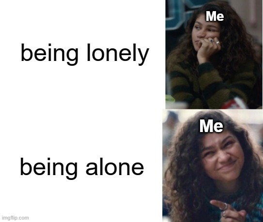 This is relatable | Me; being lonely; being alone; Me | image tagged in zendaya drake meme | made w/ Imgflip meme maker
