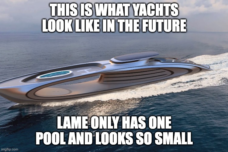 ive seen better yachts | THIS IS WHAT YACHTS LOOK LIKE IN THE FUTURE; LAME ONLY HAS ONE POOL AND LOOKS SO SMALL | image tagged in yacht | made w/ Imgflip meme maker