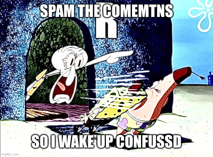 Squidward yells R | SPAM THE COMEMTNS; SO I WAKE UP CONFUSSD | image tagged in squidward yells r | made w/ Imgflip meme maker