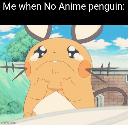 No anime? | Me when No Anime penguin: | image tagged in memes,pokemon,dedenne,no anime,no bitches,anti anime | made w/ Imgflip meme maker