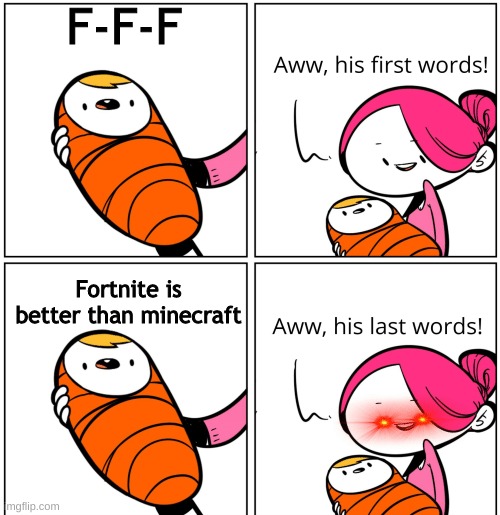 Aww, His Last Words | F-F-F; Fortnite is better than minecraft | image tagged in aww his last words | made w/ Imgflip meme maker