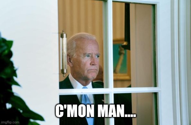 Sad Joe Biden | C'MON MAN.... | image tagged in sad joe biden | made w/ Imgflip meme maker