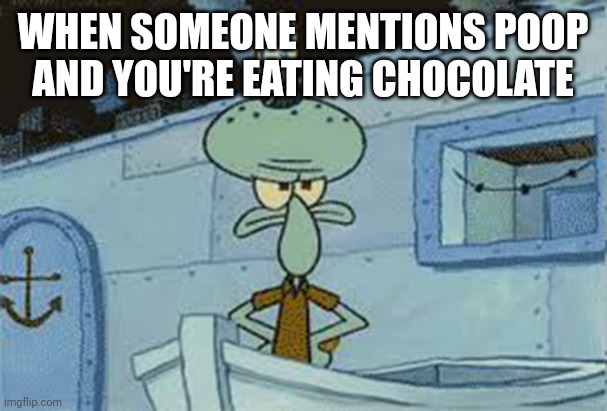 squidward angry spongebob | WHEN SOMEONE MENTIONS POOP AND YOU'RE EATING CHOCOLATE | image tagged in squidward angry spongebob | made w/ Imgflip meme maker