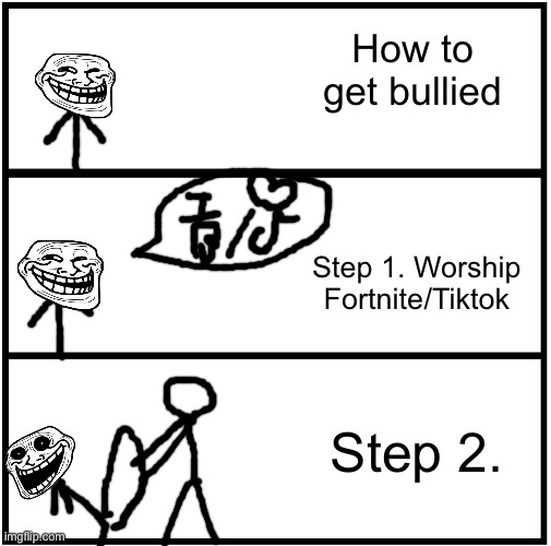 That stuff again. | How to get bullied; Step 1. Worship Fortnite/Tiktok; Step 2. | image tagged in blank comic panel 1x3 | made w/ Imgflip meme maker