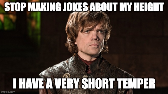 peter dinklage has short temper | STOP MAKING JOKES ABOUT MY HEIGHT; I HAVE A VERY SHORT TEMPER | image tagged in peter dinklage | made w/ Imgflip meme maker