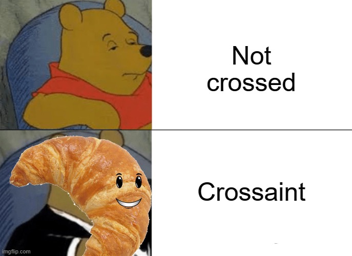 Tuxedo Winnie The Pooh | Not crossed; Crossaint | image tagged in memes,tuxedo winnie the pooh,puns | made w/ Imgflip meme maker