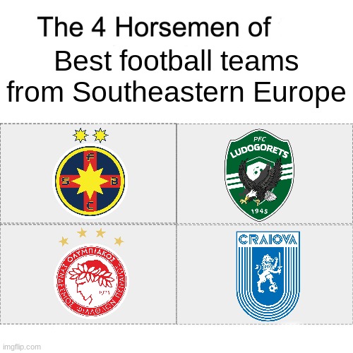 FCSB, Ludogorets Razgrad, Olympiacos and CS Universitatea Craiova are all best football teams from Southeastern Europe | Best football teams from Southeastern Europe | image tagged in four horsemen,memes,sports,soccer,teams | made w/ Imgflip meme maker