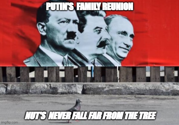 Putin | PUTIN'S  FAMILY REUNION; NUT'S  NEVER FALL FAR FROM THE TREE | image tagged in vladimir putin | made w/ Imgflip meme maker