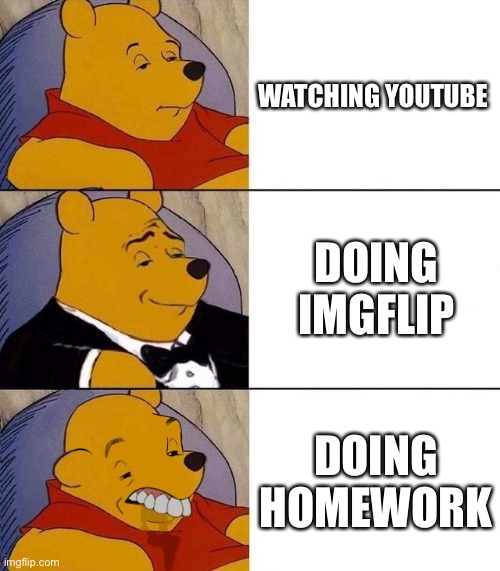 How to have a good time | WATCHING YOUTUBE; DOING IMGFLIP; DOING HOMEWORK | image tagged in best better blurst | made w/ Imgflip meme maker