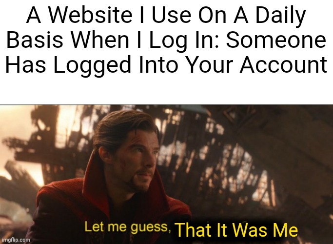 This Sometimes Happens Tho.... | A Website I Use On A Daily Basis When I Log In: Someone Has Logged Into Your Account; That It Was Me | image tagged in dr strange let me guess 2 | made w/ Imgflip meme maker