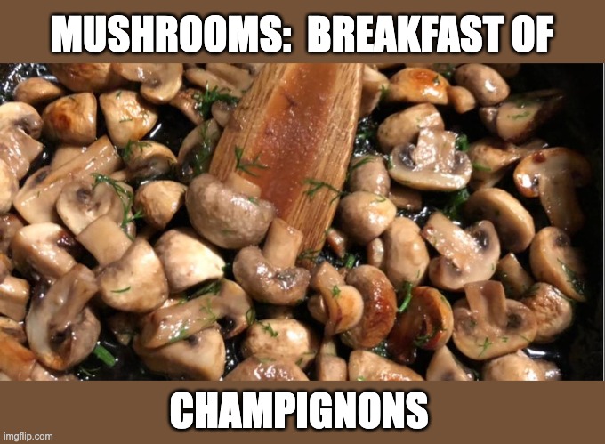 Mushrooms | MUSHROOMS:  BREAKFAST OF; CHAMPIGNONS | made w/ Imgflip meme maker