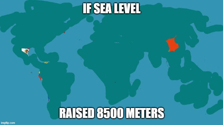 World Map | IF SEA LEVEL; RAISED 8500 METERS | image tagged in world map | made w/ Imgflip meme maker