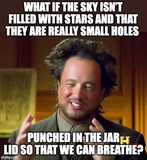 aliens |  WHAT IF THE SKY ISN’T FILLED WITH STARS AND THAT THEY ARE REALLY SMALL HOLES; PUNCHED IN THE JAR LID SO THAT WE CAN BREATHE? | image tagged in memes,ancient aliens | made w/ Imgflip meme maker