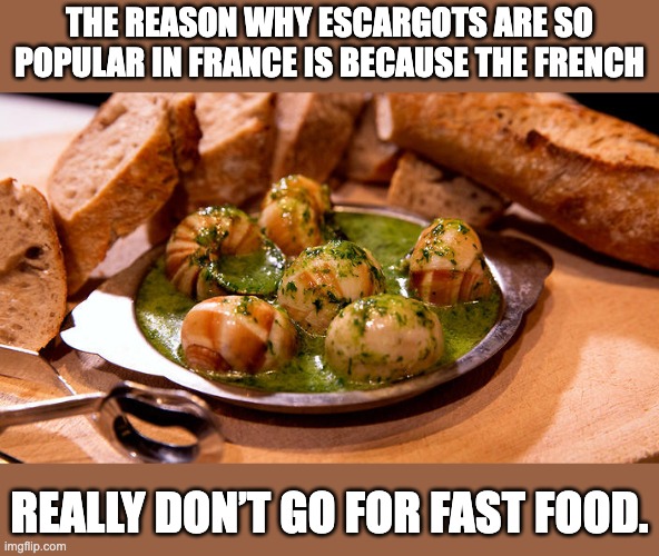 Escargot | THE REASON WHY ESCARGOTS ARE SO POPULAR IN FRANCE IS BECAUSE THE FRENCH; REALLY DON’T GO FOR FAST FOOD. | image tagged in bad pun | made w/ Imgflip meme maker