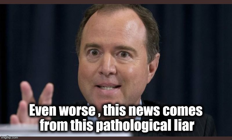 Adam schiff | Even worse , this news comes
 from this pathological liar | image tagged in adam schiff | made w/ Imgflip meme maker