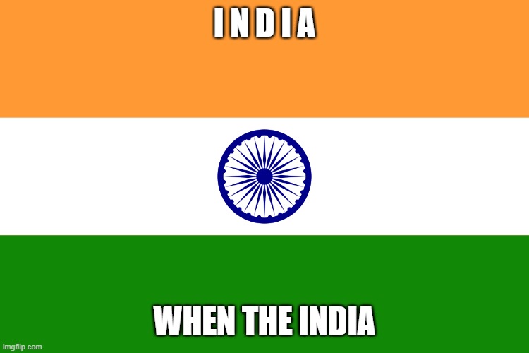 INDIA | I N D I A; WHEN THE INDIA | image tagged in india | made w/ Imgflip meme maker