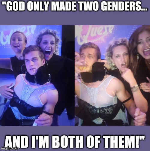 The end of men | "GOD ONLY MADE TWO GENDERS... AND I'M BOTH OF THEM!" | image tagged in scumbag republicans,conservative hypocrisy | made w/ Imgflip meme maker