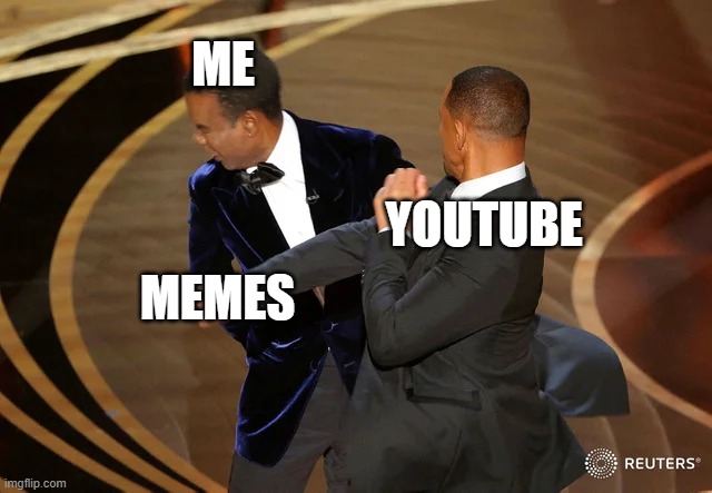 Memes everywhere | ME; YOUTUBE; MEMES | image tagged in will smith punching chris rock | made w/ Imgflip meme maker