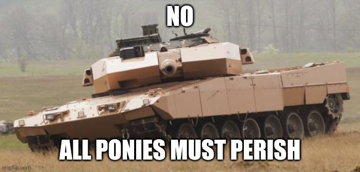 Challenger tank | NO ALL PONIES MUST PERISH | image tagged in challenger tank | made w/ Imgflip meme maker