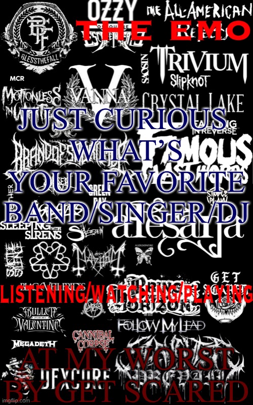 The emo temp | JUST CURIOUS 
WHAT’S YOUR FAVORITE BAND/SINGER/DJ; AT MY WORST BY GET SCARED | image tagged in the emo temp | made w/ Imgflip meme maker