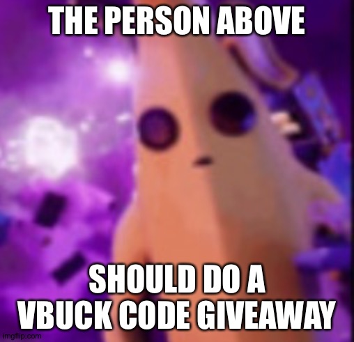 n a n a | THE PERSON ABOVE; SHOULD DO A VBUCK CODE GIVEAWAY | image tagged in n a n a | made w/ Imgflip meme maker