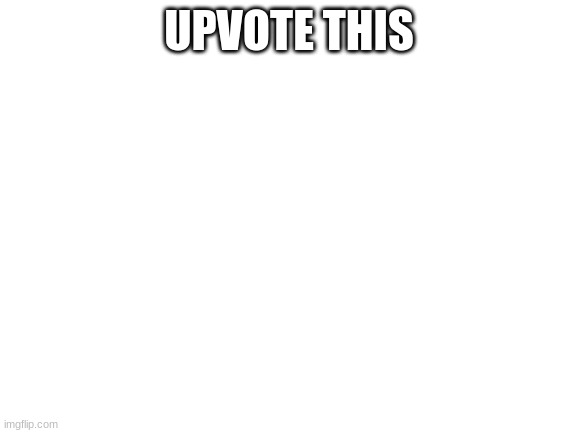 Blank White Template | UPVOTE THIS | image tagged in blank white template | made w/ Imgflip meme maker