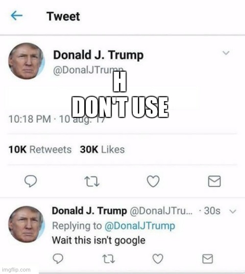 Trump Twitter | H
DON'T USE | image tagged in trump twitter | made w/ Imgflip meme maker