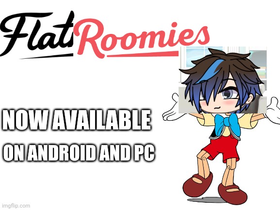 Flatroomies coming soon! | NOW AVAILABLE; ON ANDROID AND PC | image tagged in blank white template,memes,pop up school | made w/ Imgflip meme maker