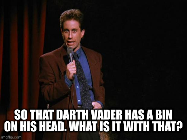 Seinfeld | SO THAT DARTH VADER HAS A BIN ON HIS HEAD. WHAT IS IT WITH THAT? | image tagged in seinfeld | made w/ Imgflip meme maker