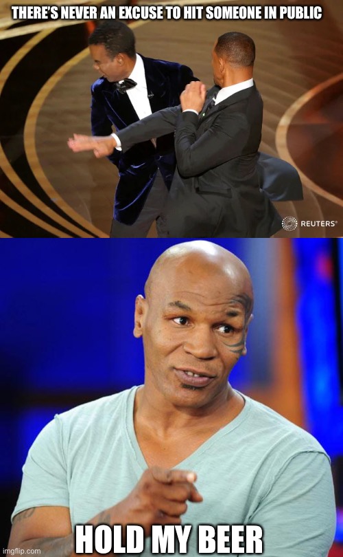 THERE’S NEVER AN EXCUSE TO HIT SOMEONE IN PUBLIC; HOLD MY BEER | image tagged in will smith punching chris rock,mike tyson | made w/ Imgflip meme maker