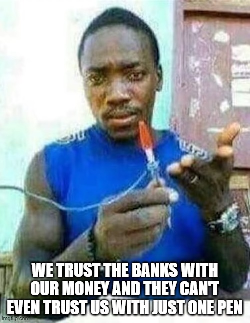 banks | WE TRUST THE BANKS WITH OUR MONEY AND THEY CAN'T EVEN TRUST US WITH JUST ONE PEN | image tagged in banks,memes,funny | made w/ Imgflip meme maker