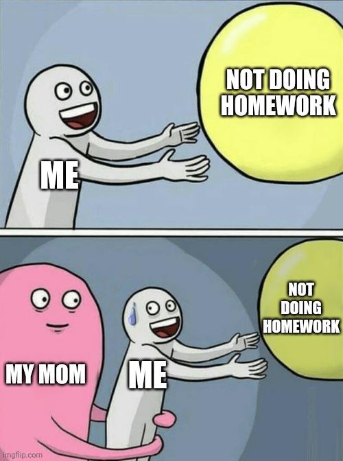 True Dat | NOT DOING HOMEWORK; ME; NOT DOING HOMEWORK; MY MOM; ME | image tagged in memes,running away balloon | made w/ Imgflip meme maker