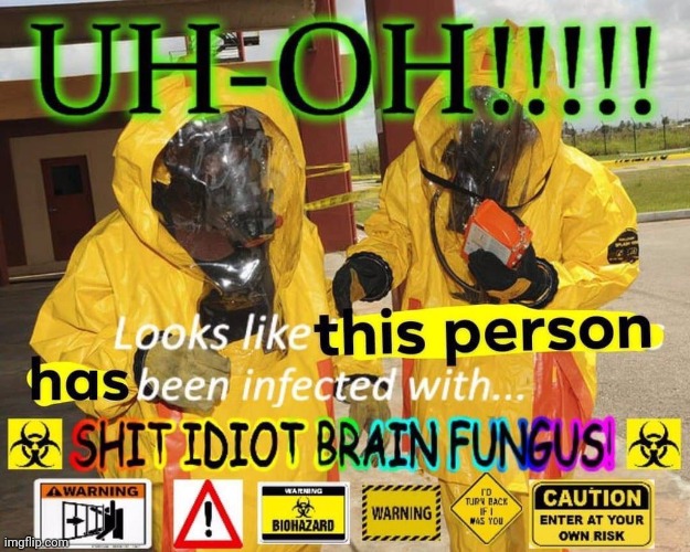 Shit idiot brain fungus | image tagged in shit idiot brain fungus | made w/ Imgflip meme maker