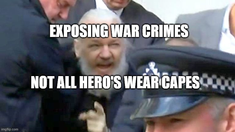 Julian Assange arrested shouting | EXPOSING WAR CRIMES; NOT ALL HERO'S WEAR CAPES | image tagged in julian assange arrested shouting | made w/ Imgflip meme maker