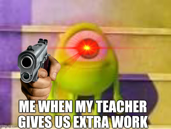 lol | ME WHEN MY TEACHER GIVES US EXTRA WORK | image tagged in memes,work | made w/ Imgflip meme maker