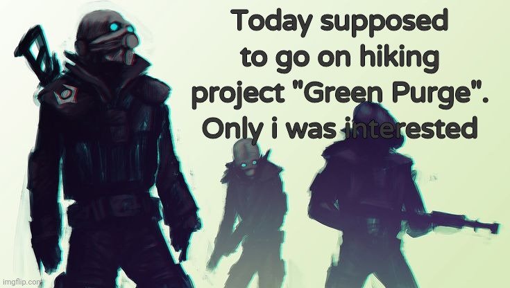 Today supposed to go on hiking project "Green Purge".
Only i was interested | image tagged in announcement | made w/ Imgflip meme maker