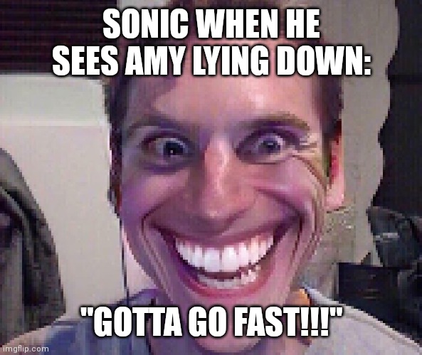 Sonic is sus | SONIC WHEN HE SEES AMY LYING DOWN:; "GOTTA GO FAST!!!" | image tagged in when the imposter is sus | made w/ Imgflip meme maker