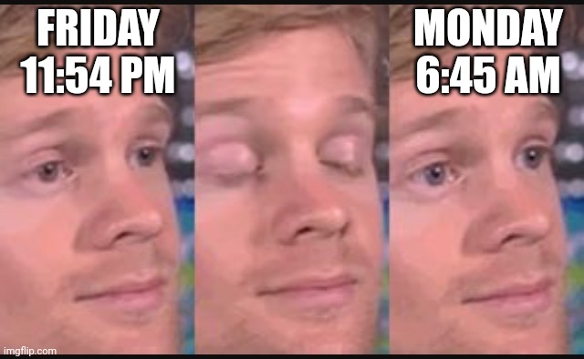Time be like | FRIDAY 11:54 PM; MONDAY 6:45 AM | image tagged in blinking guy | made w/ Imgflip meme maker