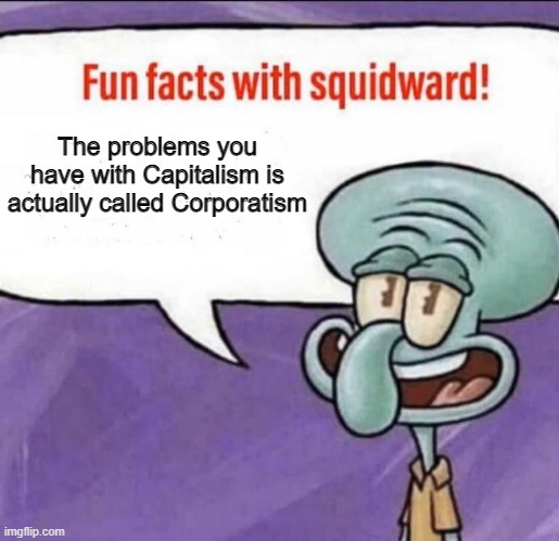 So basically, the problems you have with Capitalism are probably Corporatism problems | The problems you have with Capitalism is actually called Corporatism | image tagged in fun facts with squidward,economics | made w/ Imgflip meme maker
