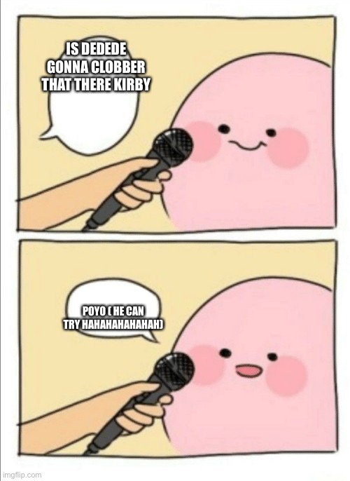 Kirby Interview | IS DEDEDE GONNA CLOBBER THAT THERE KIRBY; POYO ( HE CAN TRY HAHAHAHAHAHAH) | image tagged in kirby interview | made w/ Imgflip meme maker
