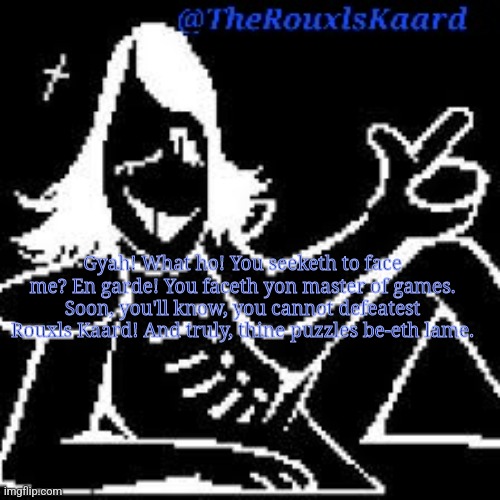 ['It's Pronounced "Rules"' intensifieseth] | Gyah! What ho! You seeketh to face me? En garde! You faceth yon master of games. Soon, you'll know, you cannot defeatest Rouxls Kaard! And truly, thine puzzles be-eth lame. | image tagged in therouxlskaard announcement templateth | made w/ Imgflip meme maker